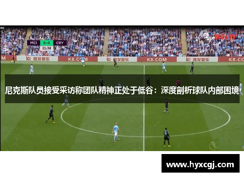 尼克斯队员接受采访称团队精神正处于低谷：深度剖析球队内部困境