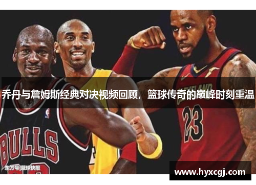 乔丹与詹姆斯经典对决视频回顾，篮球传奇的巅峰时刻重温