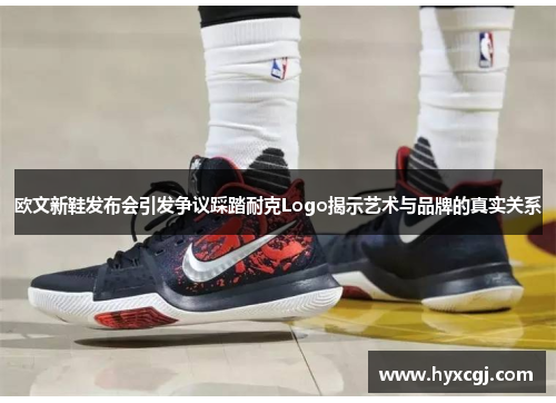 欧文新鞋发布会引发争议踩踏耐克Logo揭示艺术与品牌的真实关系