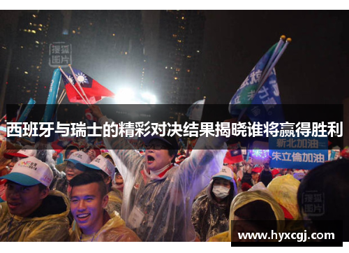 西班牙与瑞士的精彩对决结果揭晓谁将赢得胜利