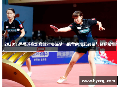 2020年乒乓球赛场巅峰对决陈梦与韩莹的精彩较量与背后故事