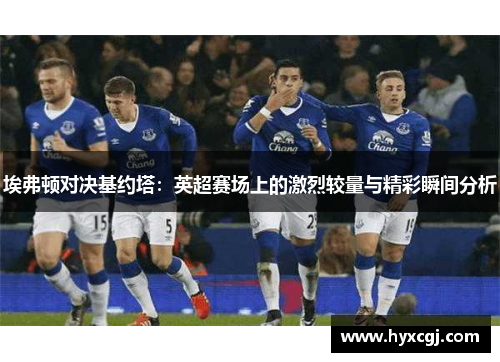 埃弗顿对决基约塔：英超赛场上的激烈较量与精彩瞬间分析