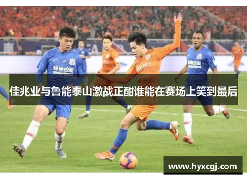 佳兆业与鲁能泰山激战正酣谁能在赛场上笑到最后
