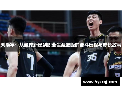 刘晓宇：从篮球新星到职业生涯巅峰的奋斗历程与成长故事